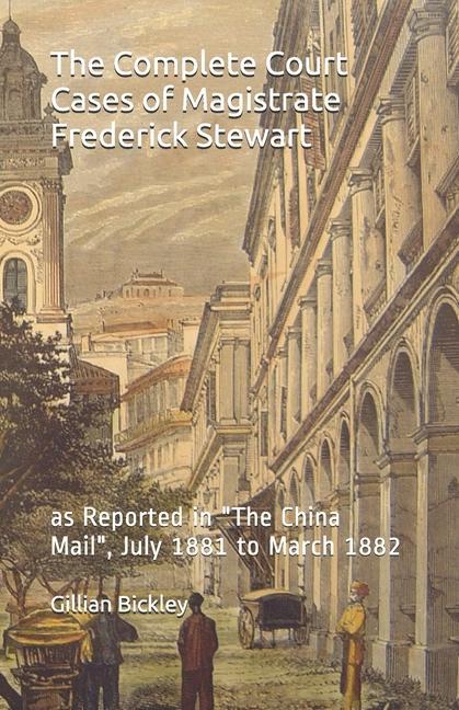 The Complete Court Cases of Magistrate Frederick Stewart: as Reported in The China Mail July 1881 to March 1882