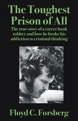 The Toughest Prison of All: The true story of a career bank robber and how he broke his addiction to criminal thinking