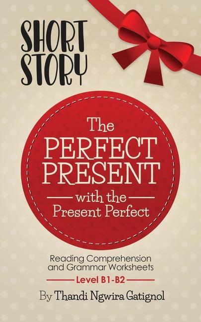 The Perfect Present with the Present Perfect (Reading Comprehension and Grammar Worksheets): Level B1-B2