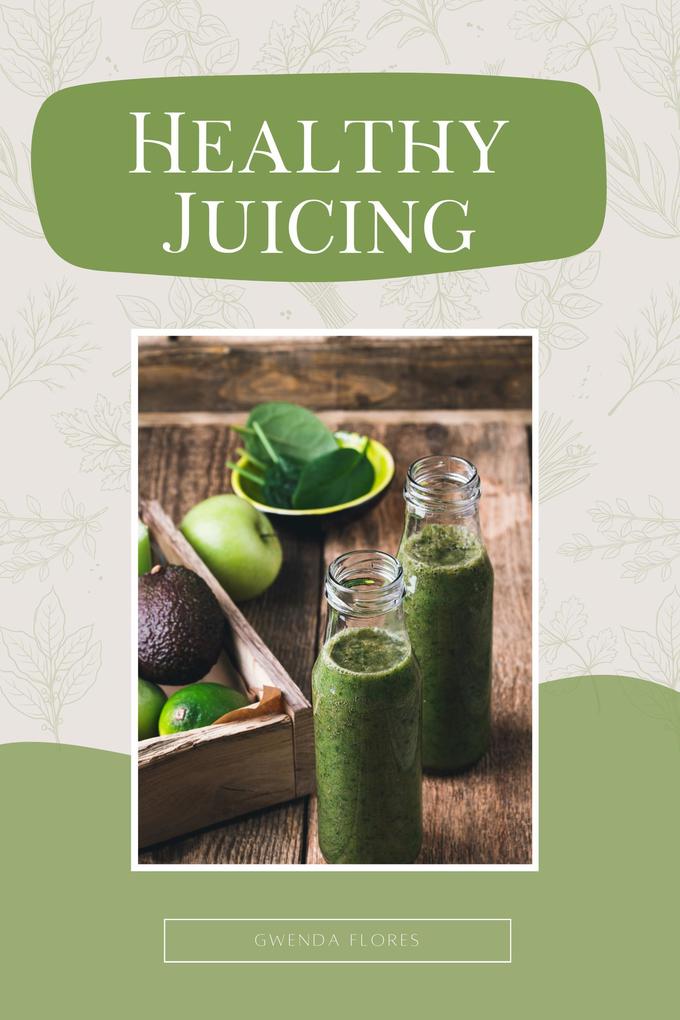 Healthy Juicing: The Complete Beginner‘s Guide to Juicing. Enjoy Delicious and Nutritious Recipes to Detox Lose Weight and Boost Your Energy