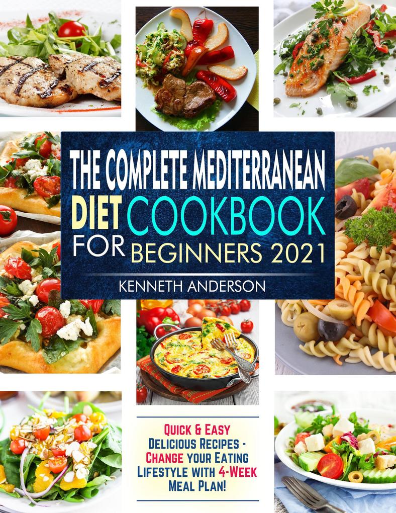 The Complete Mediterranean Diet Cookbook for Beginners 2021: Quick & Easy Delicious Recipes - Change Your Eating Lifestyle With 4-Week Meal Plan!
