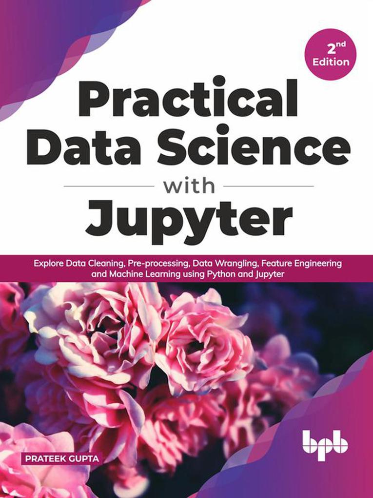 Practical Data Science with Jupyter: Explore Data Cleaning Pre-processing Data Wrangling Feature Engineering and Machine Learning using Python and Jupyter (English Edition)