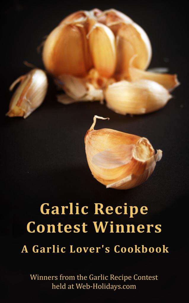 Garlic Recipe Contest Winners : A Garlic Lover‘s Cookbook