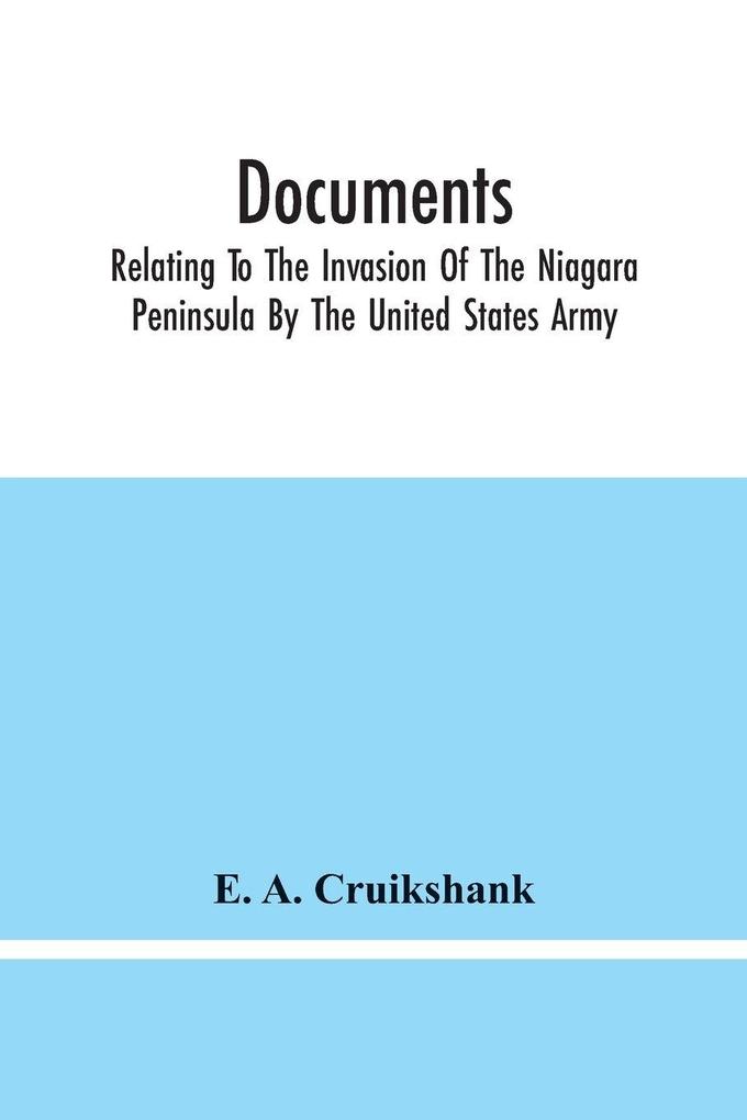 Documents; Relating To The Invasion Of The Niagara Peninsula By The United States Army Commanded By General Jacob Brown In July And August 1814