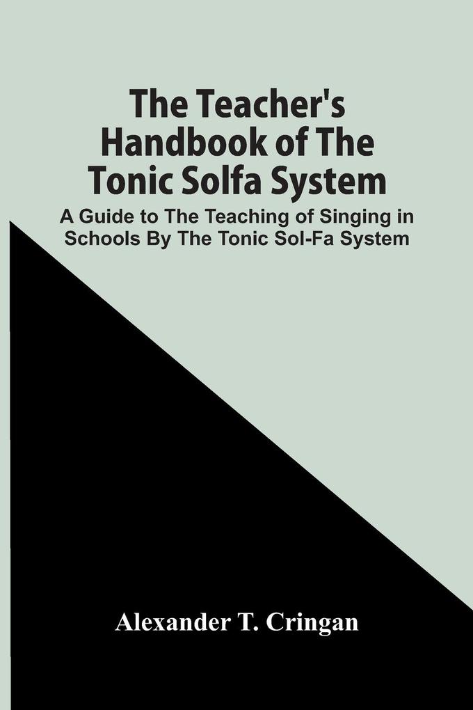The Teacher‘S Handbook Of The Tonic Solfa System; A Guide To The Teaching Of Singing In Schools By The Tonic Sol-Fa System