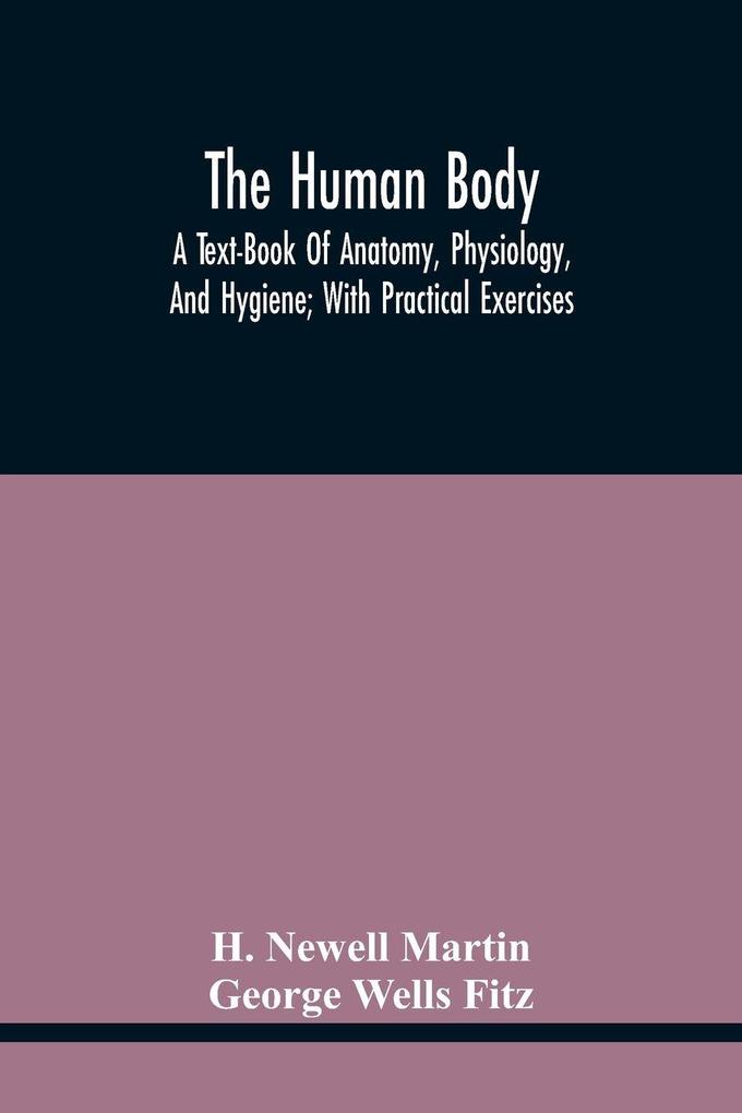 The Human Body; A Text-Book Of Anatomy Physiology And Hygiene; With Practical Exercises