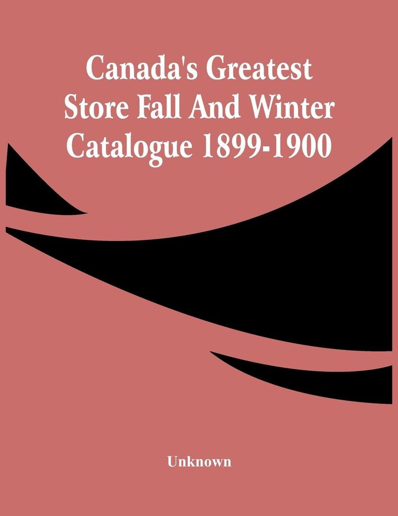 Canada‘S Greatest Store Fall And Winter Catalogue 1899-1900