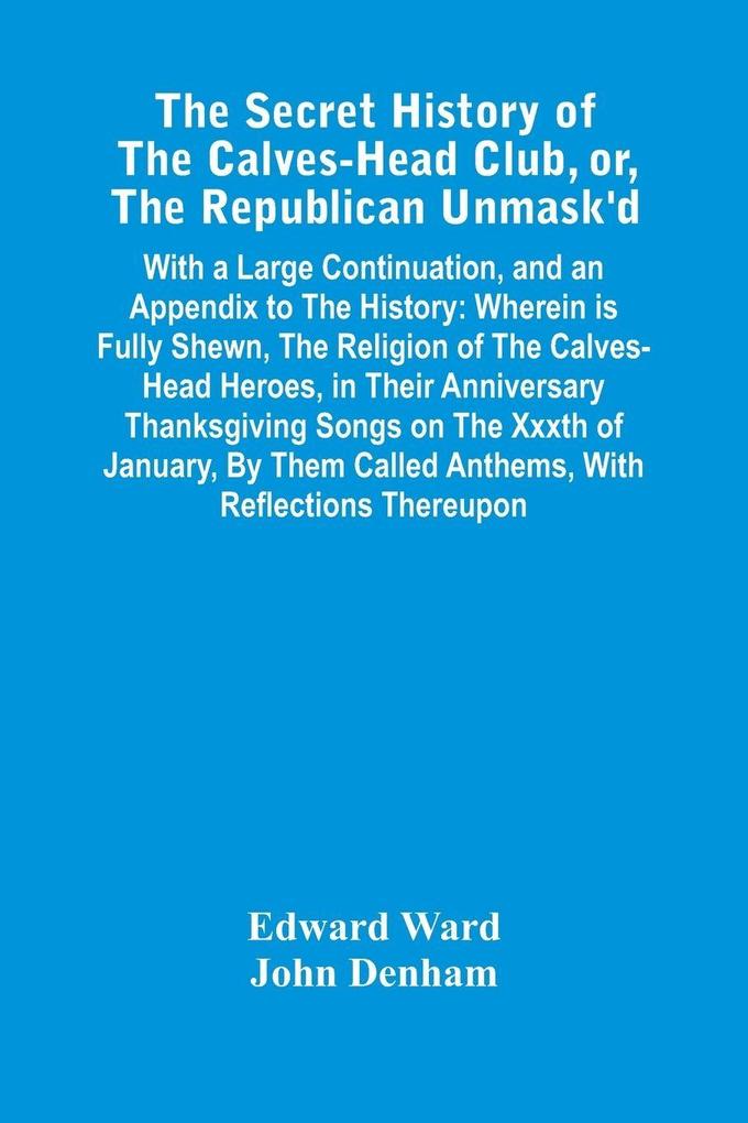 The Secret History Of The Calves-Head Club Or The Republican Unmask'D