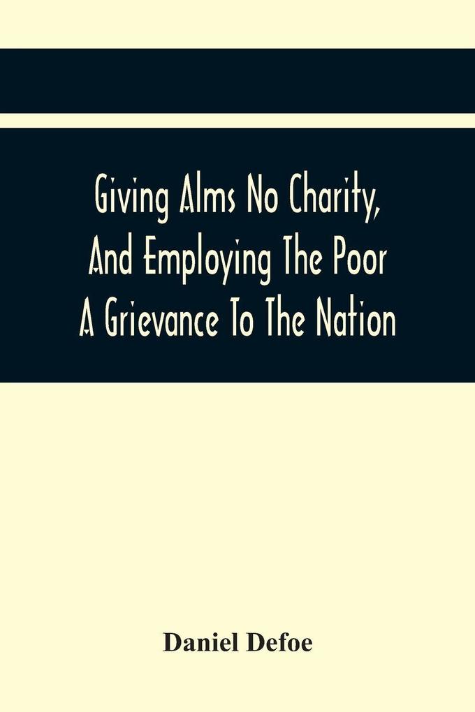 Giving Alms No Charity And Employing The Poor A Grievance To The Nation