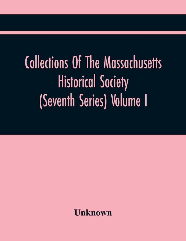 Collections Of The Massachusetts Historical Society (Seventh Series) Volume I