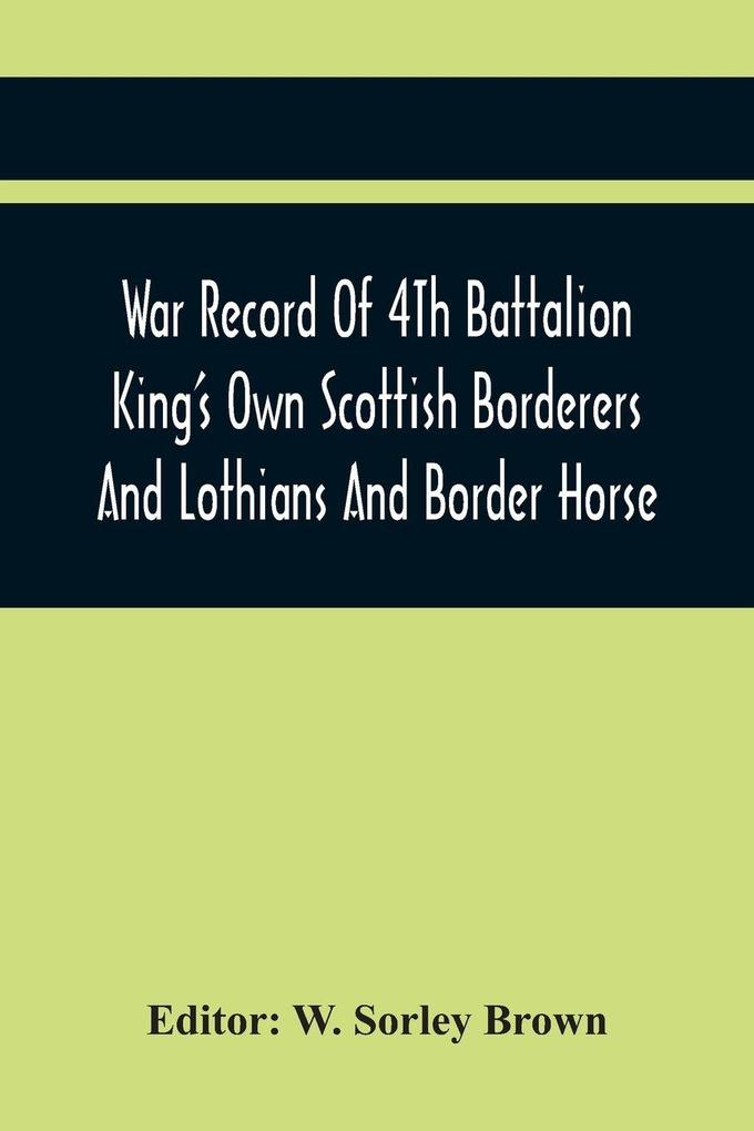 War Record Of 4Th Battalion King'S Own Scottish Borderers And Lothians And Border Horse