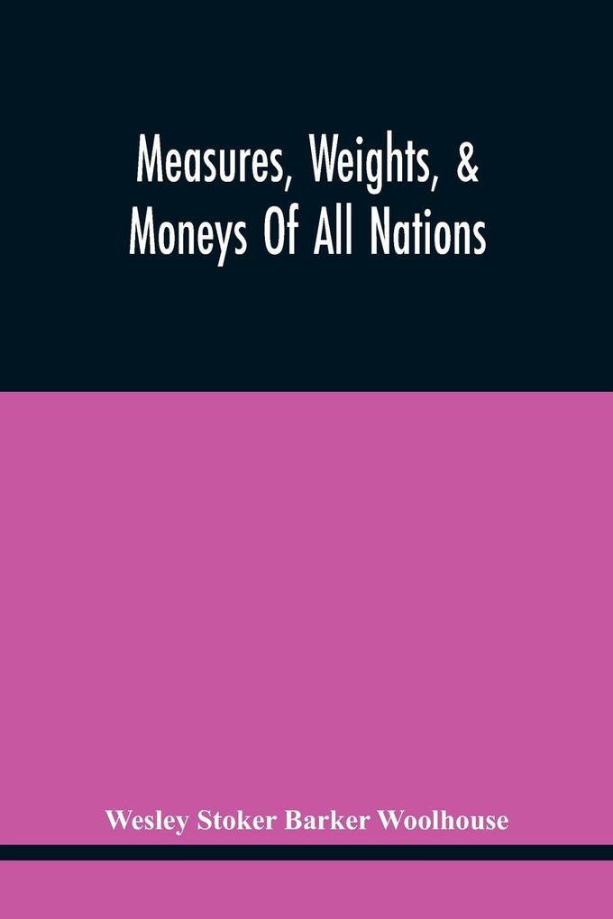 Measures Weights & Moneys Of All Nations And An Analysis Of The Christian Hebrew And Mahometan Calendars
