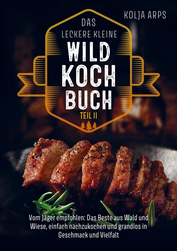 Das leckere kleine Wildkochbuch - vom Jäger empfohlen: das Beste aus Wald und Wiese einfach nachzukochen und grandios in Geschmack und Vielfalt Teil2