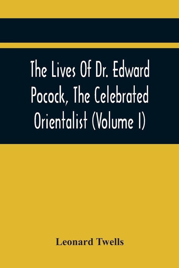 The Lives Of Dr. Edward Pocock The Celebrated Orientalist (Volume I)