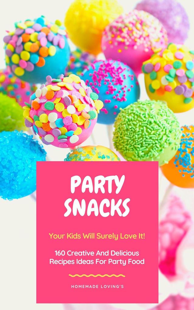 Party Snacks - Your Kids Will Surely Love It! 160 Creative And Delicious Recipes Ideas For Party Food