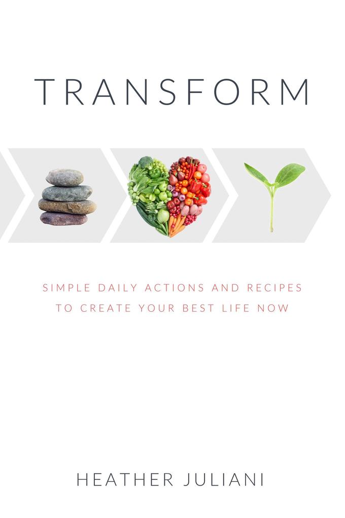 Transform- Simple Daily Actions and Recipes to Create Your Best Life Now