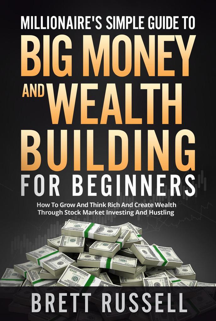 Millionaires Simple Guide to Big Money and Wealth Building For Beginners