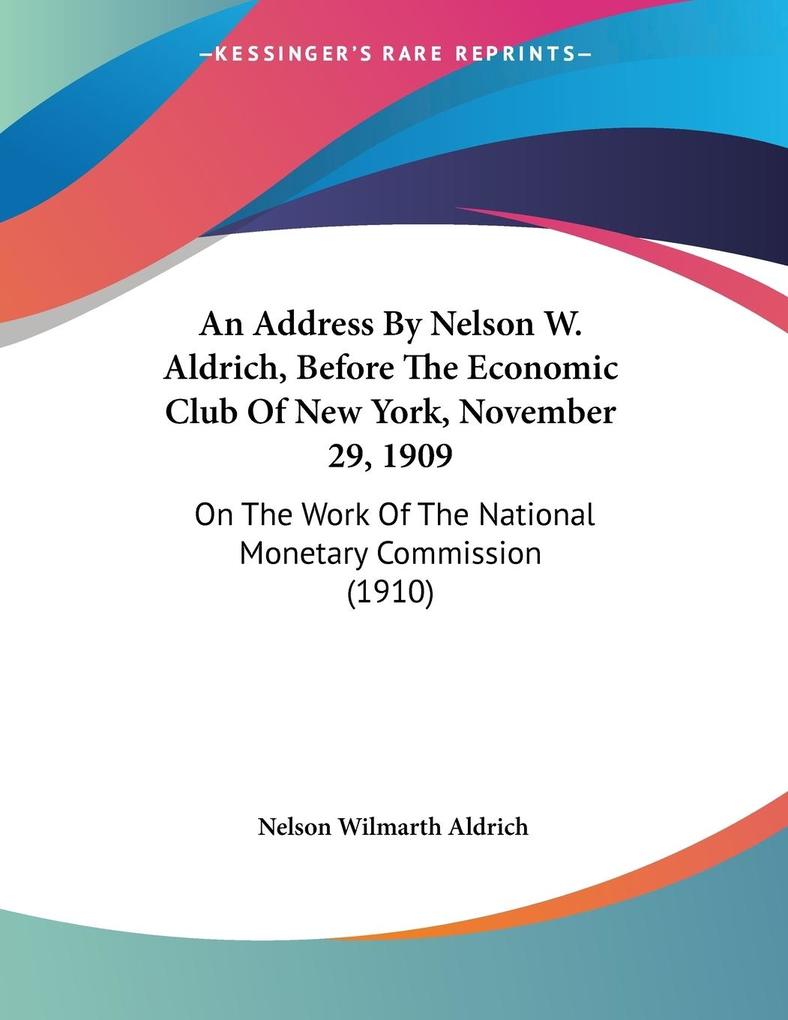 An Address By Nelson W. Aldrich Before The Economic Club Of New York November 29 1909