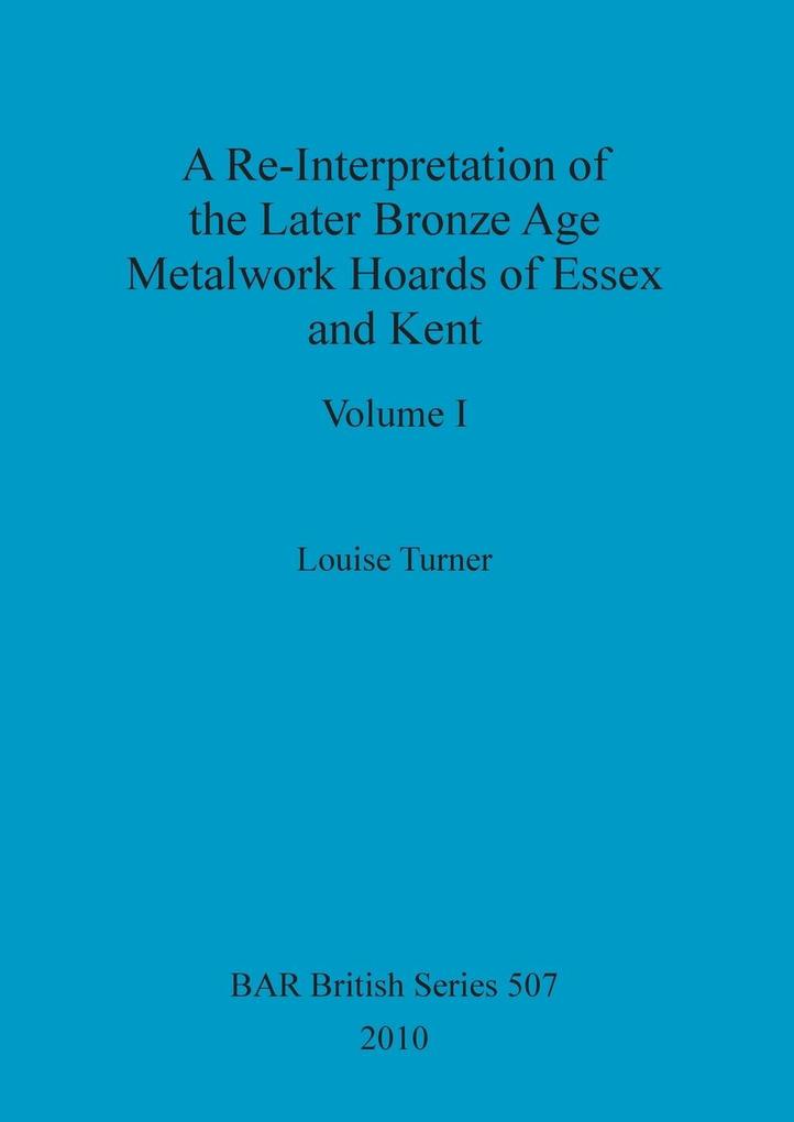 A Re-Interpretation of the Later Bronze Age Metalwork Hoards of Essex and Kent Volume I