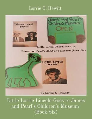 Little Lorrie Lincoln Goes to James and Pearl‘s Children‘s Museum (Book Six)
