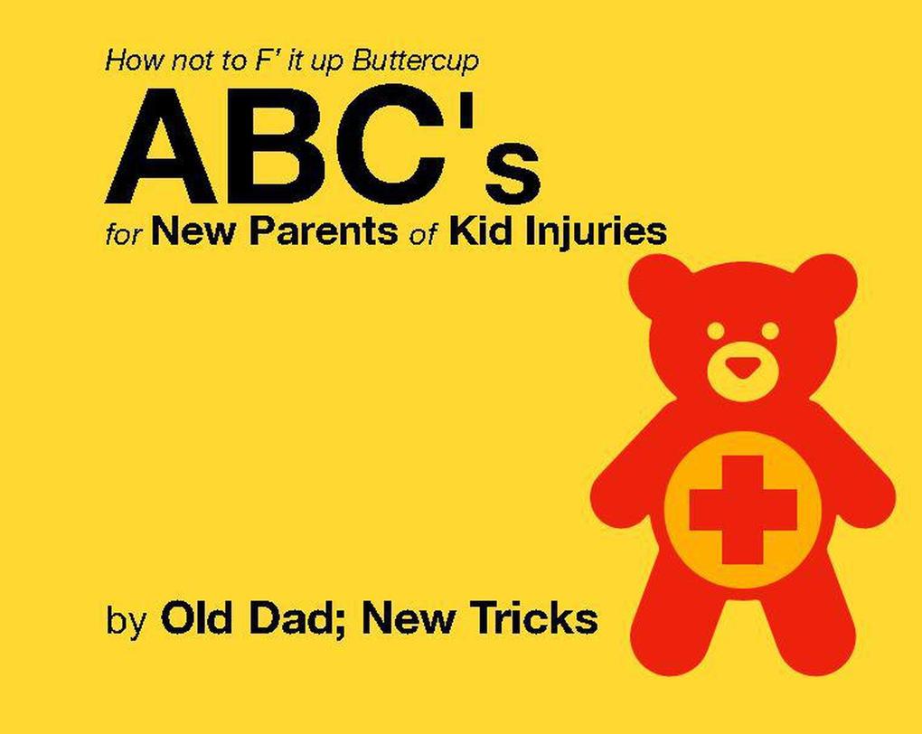 How not to F‘ it up Buttercup ABCs for New Parents of Common Kid Injuries. (Gender Neutral Editions)