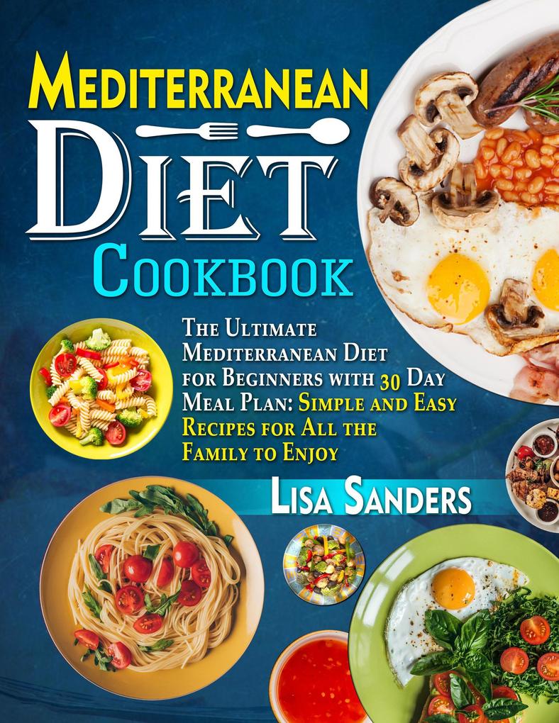 Mediterranean Diet Cookbook: The Ultimate Mediterranean Diet for Beginners with 30 Day Meal Plan: Simple and Easy Recipes for All the Family to Enjoy