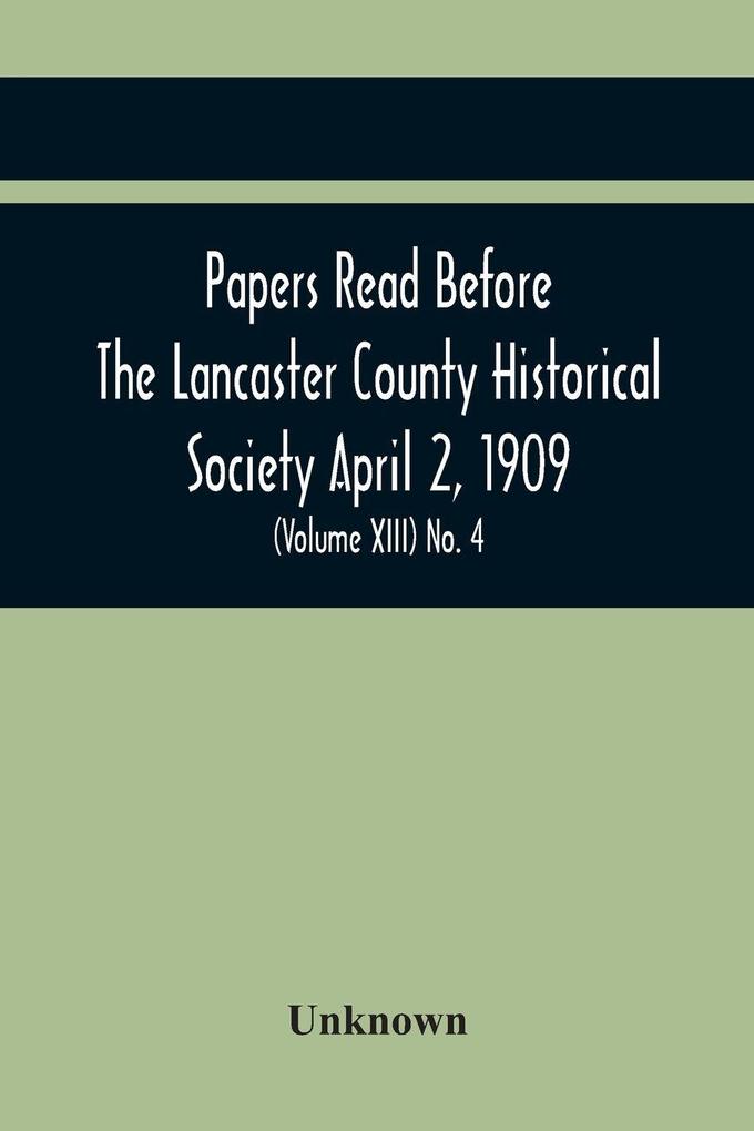 Papers Read Before The Lancaster County Historical Society April 2 1909; History Herself As Seen In Her Own Workshop; (Volume Xiii) No. 4