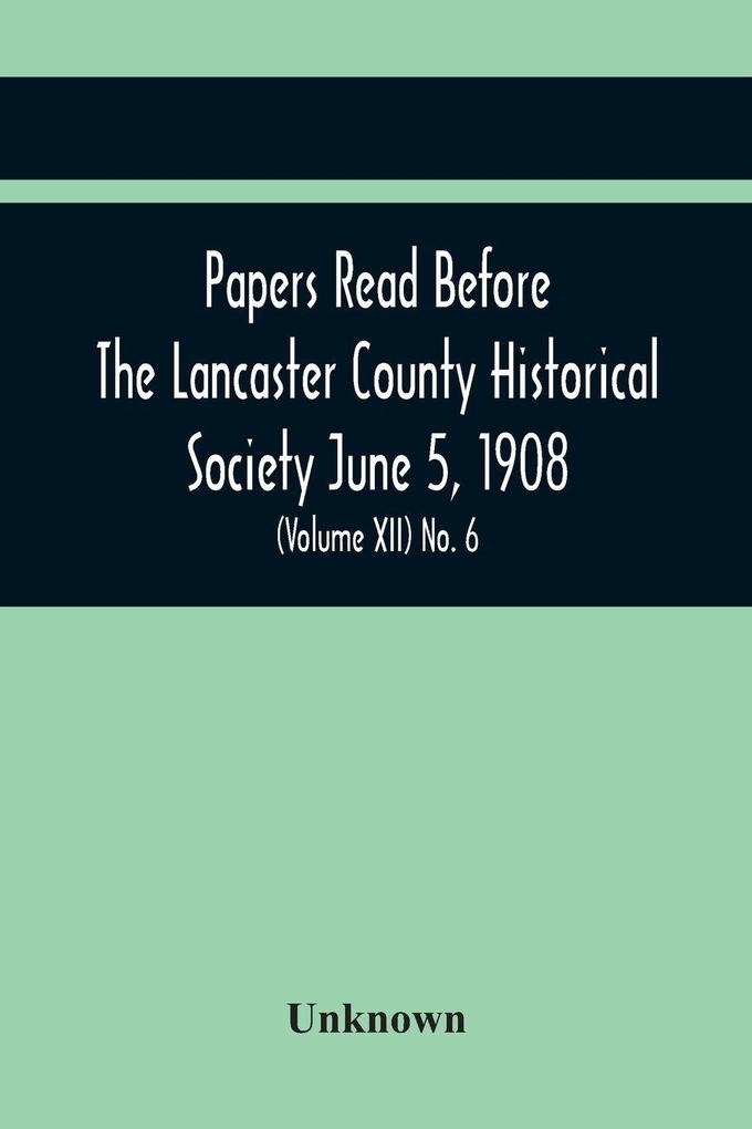 Papers Read Before The Lancaster County Historical Society June 5 1908; History Herself As Seen In Her Own Workshop; (Volume Xii) No. 6