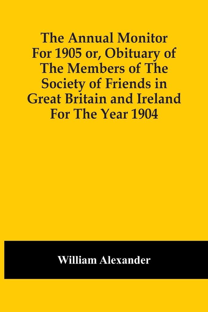 The Annual Monitor For 1905 Or Obituary Of The Members Of The Society Of Friends In Great Britain And Ireland For The Year 1904