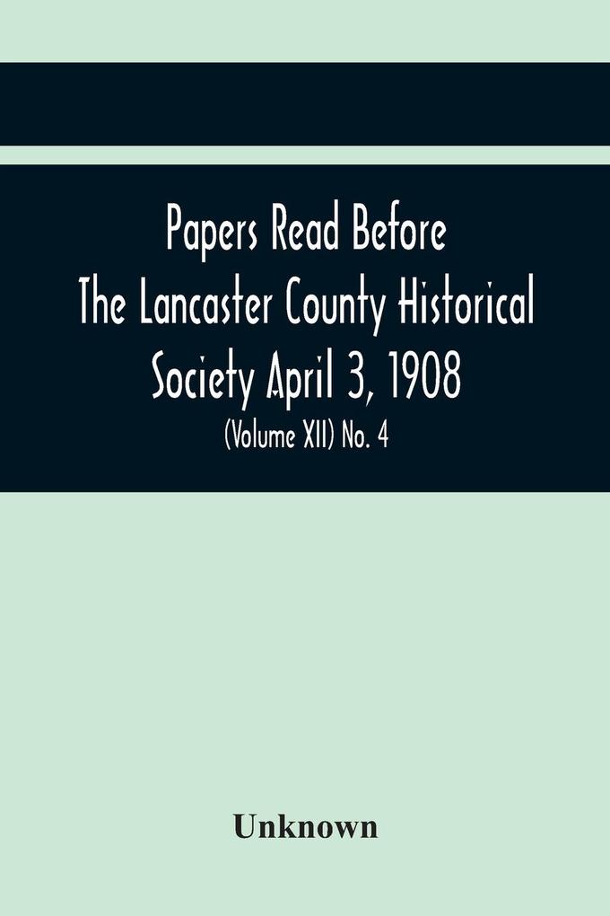 Papers Read Before The Lancaster County Historical Society April 3 1908; History Herself As Seen In Her Own Workshop; (Volume Xii) No. 4
