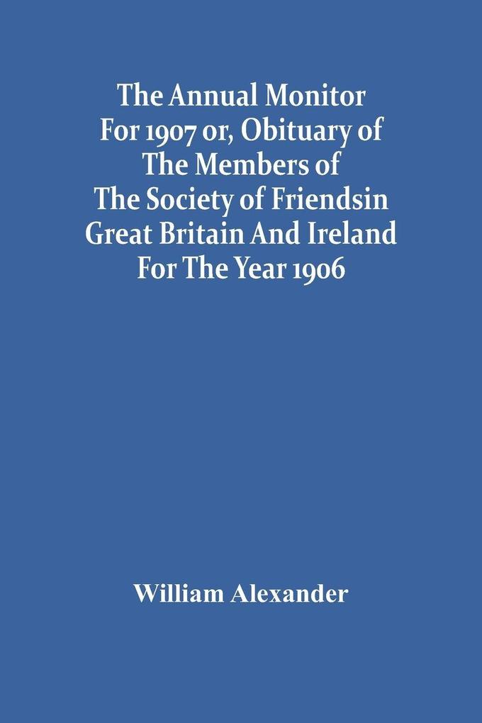 The Annual Monitor For 1907 Or Obituary Of The Members Of The Society Of Friends In Great Britain And Ireland For The Year 1906