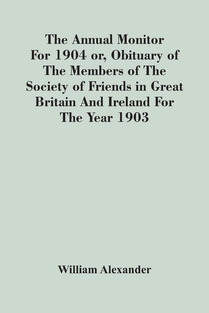 The Annual Monitor For 1904 Or Obituary Of The Members Of The Society Of Friends In Great Britain And Ireland For The Year 1903