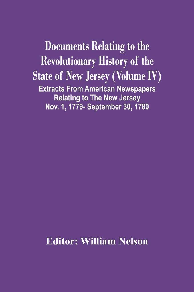 Documents Relating To The Revolutionary History Of The State Of New Jersey (Volume Iv) Extracts From American Newspapers Relating To The New Jersey Nov. 1 1779- September 30 1780