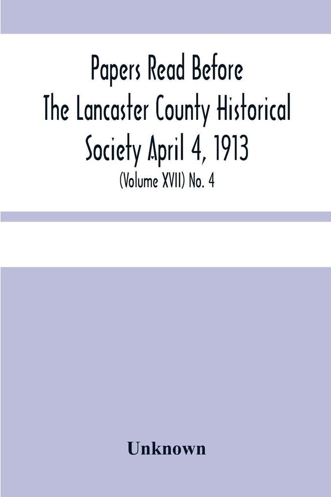 Papers Read Before The Lancaster County Historical Society April 4 1913; History Herself As Seen In Her Own Workshop; (Volume Xvii) No. 4