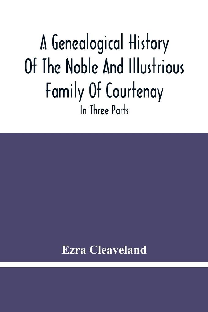 A Genealogical History Of The Noble And Illustrious Family Of Courtenay