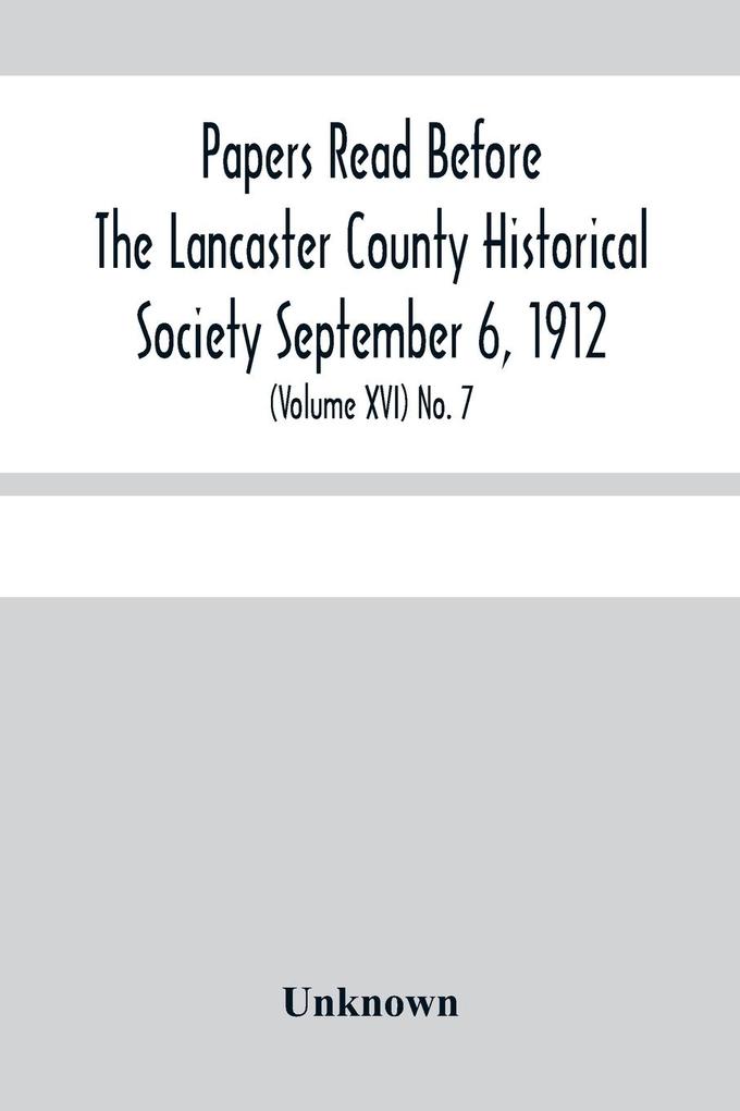 Papers Read Before The Lancaster County Historical Society Septembar 6 1912; History Herself As Seen In Her Own Workshop; (Volume Xvi) No. 7