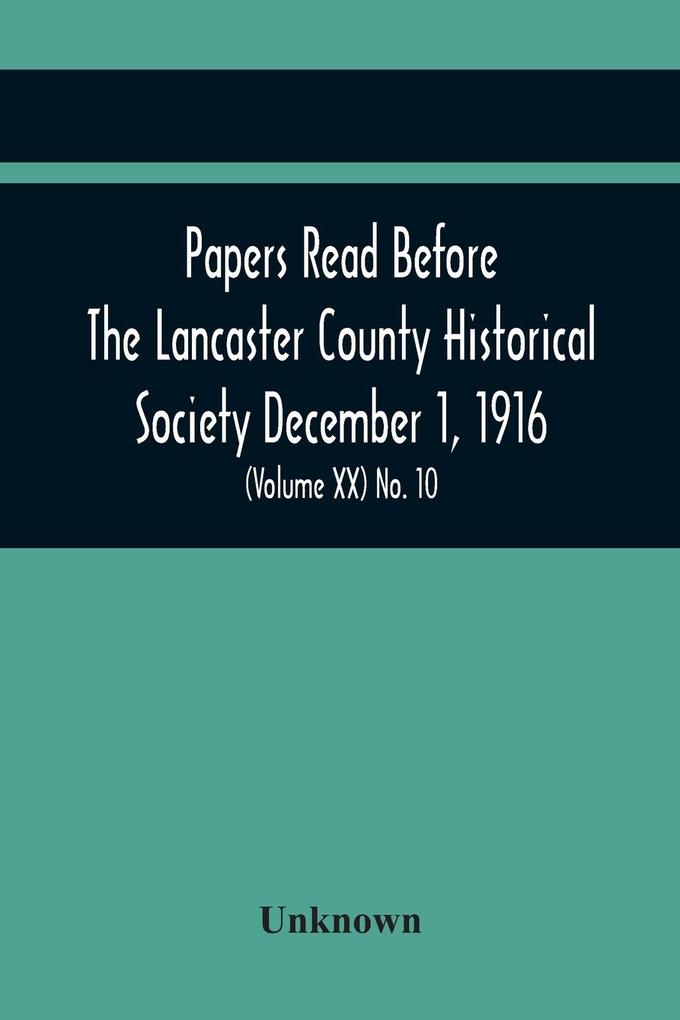Papers Read Before The Lancaster County Historical Society December 1 1916; History Herself As Seen In Her Own Workshop; Survey Of The Philadelphia And Lancaster Turnpike Road Minutes Of December Meeting (Volume Xx) No. 10