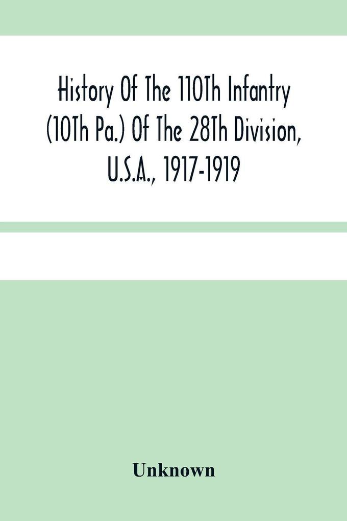 History Of The 110Th Infantry (10Th Pa.) Of The 28Th Division U.S.A. 1917-1919