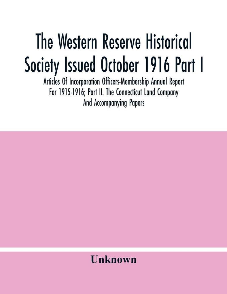 The Western Reserve Historical Society Issued October 1916 Part I. Articles Of Incorporation Officers-Membership Annual Report For 1915-1916; Part Ii. The Connecticut Land Company And Accompanying Papers