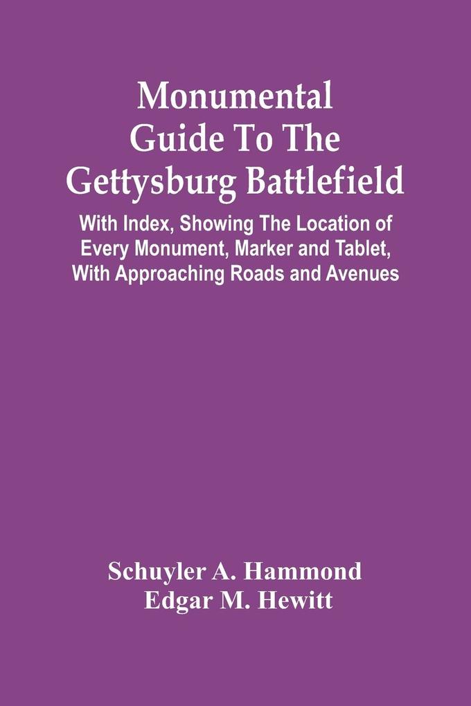 Monumental Guide To The Gettysburg Battlefield: With Index Showing The Location Of Every Monument Marker And Tablet With Approaching Roads And Aven