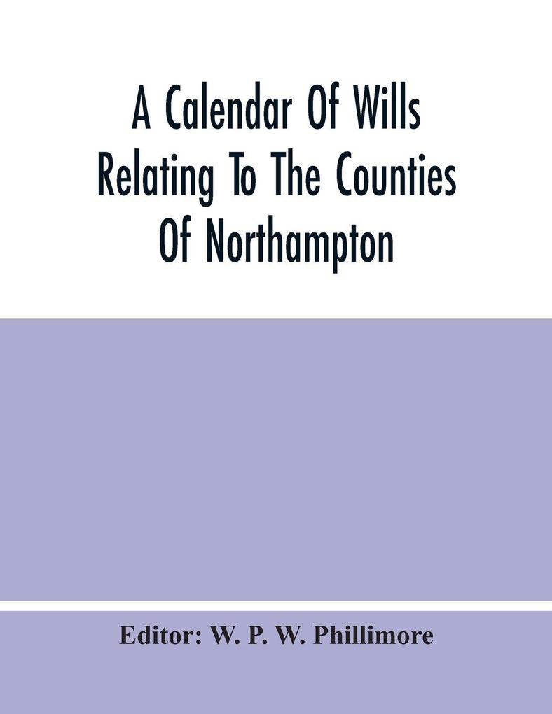 A Calendar Of Wills Relating To The Counties Of Northampton And Rutland Proved In The Court Of The Archdeacon Of Northampton 1510 To 1652