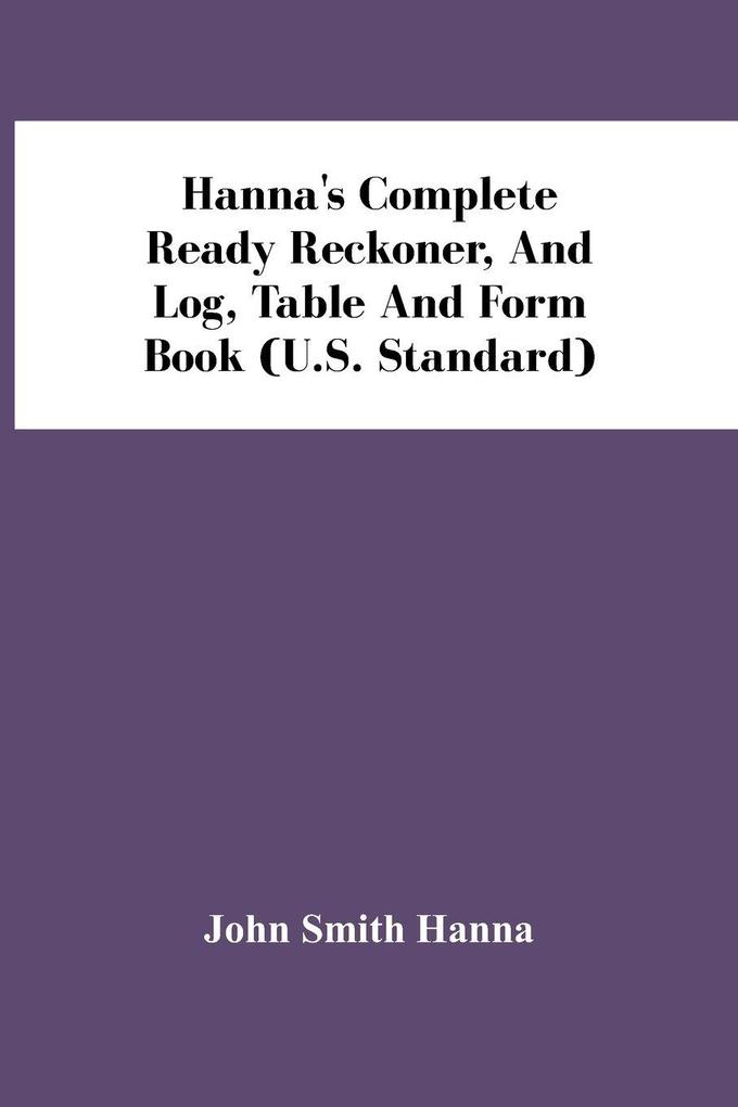 Hanna'S Complete Ready Reckoner And Log Table And Form Book (U.S. Standard)