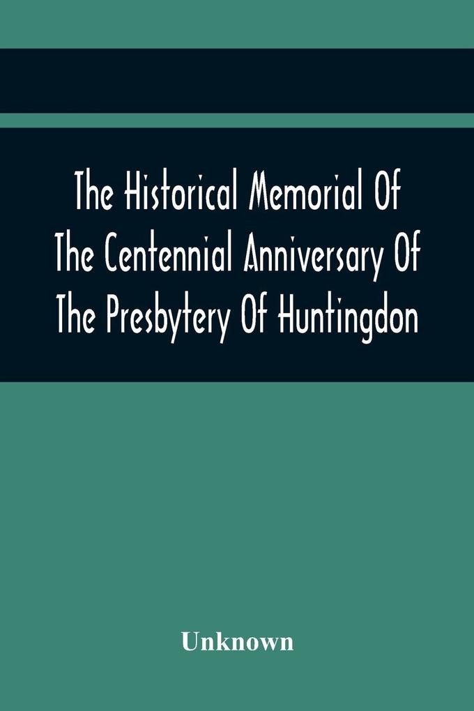 The Historical Memorial Of The Centennial Anniversary Of The Presbytery Of Huntingdon