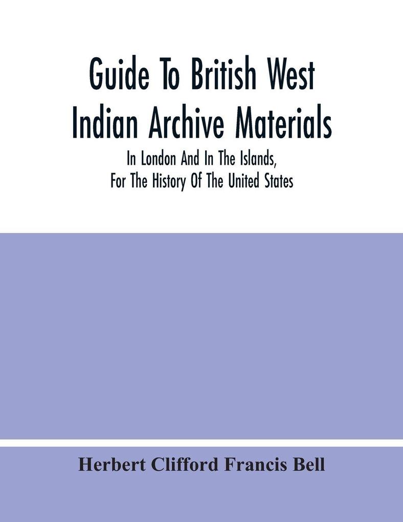 Guide To British West Indian Archive Materials In London And In The Islands For The History Of The United States