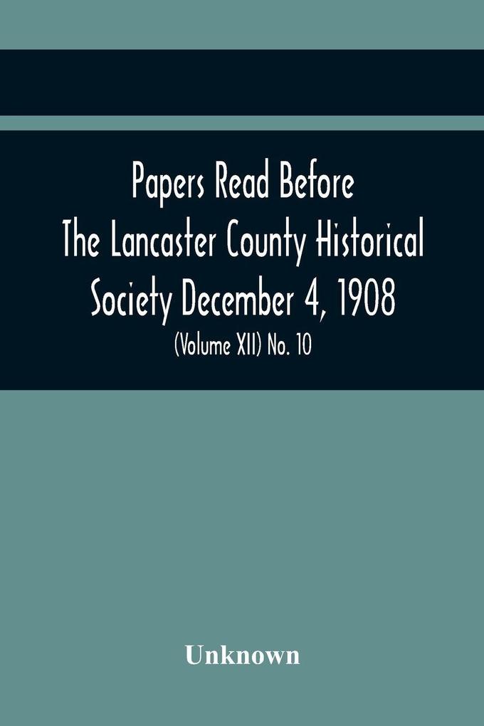 Papers Read Before The Lancaster County Historical Society December 4 1908; History Herself As Seen In Her Own Workshop; Index To Society'S Proceedings. Minutes Of December Meeting (Volume Xii) No. 10
