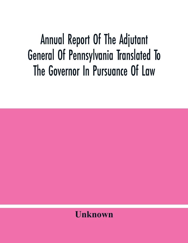 Annual Report Of The Adjutant General Of Pennsylvania Translated To The Governor In Pursuance Of Law