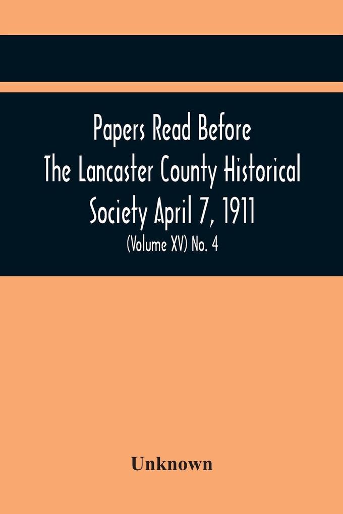 Papers Read Before The Lancaster County Historical Society April 7 1911; History Herself As Seen In Her Own Workshop; (Volume Xv) No. 4