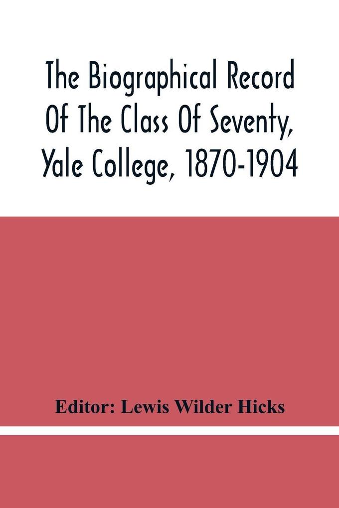 The Biographical Record Of The Class Of Seventy Yale College 1870-1904