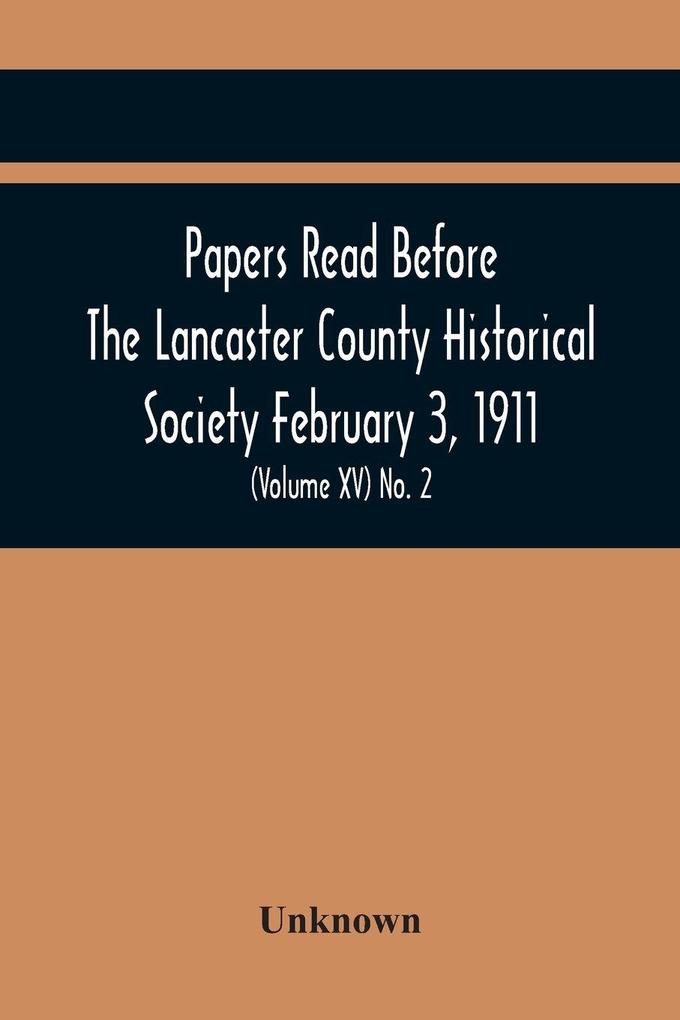 Papers Read Before The Lancaster County Historical Society February 3 1911; History Herself As Seen In Her Own Workshop; (Volume Xv) No. 2