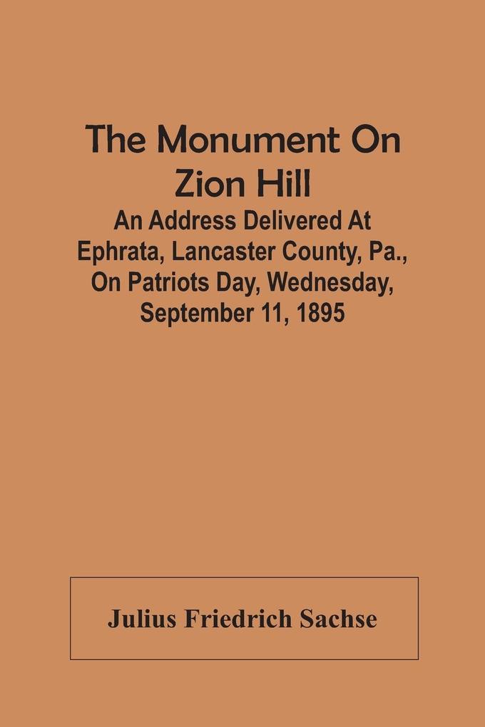 The Monument On Zion Hill: An Address Delivered At Ephrata Lancaster County Pa. On Patriots Day Wednesday September 11 1895
